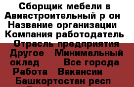 Сборщик мебели в Авиастроительный р-он › Название организации ­ Компания-работодатель › Отрасль предприятия ­ Другое › Минимальный оклад ­ 1 - Все города Работа » Вакансии   . Башкортостан респ.,Баймакский р-н